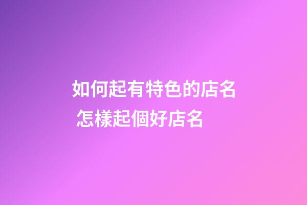如何起有特色的店名 怎樣起個好店名-第1張-店鋪起名-玄機派